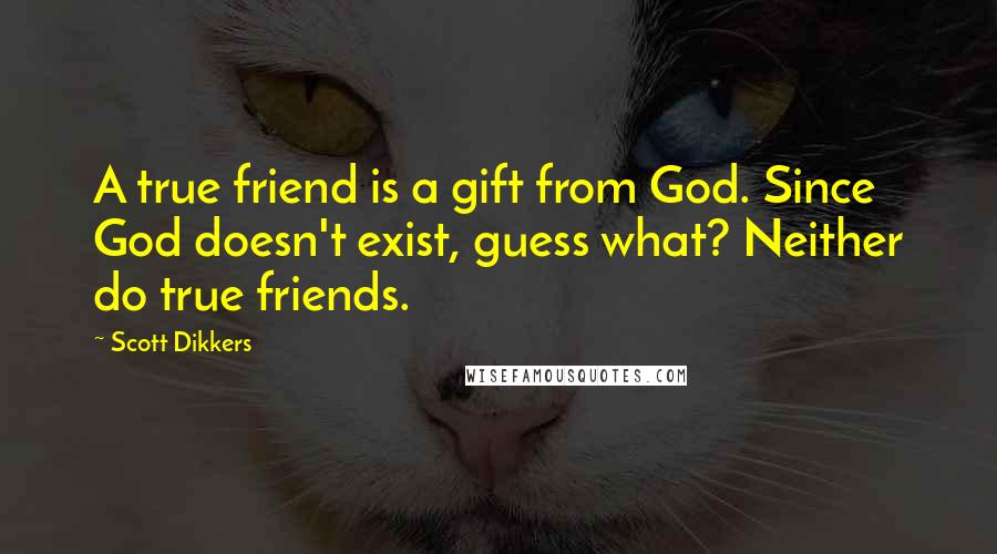 Scott Dikkers quotes: A true friend is a gift from God. Since God doesn't exist, guess what? Neither do true friends.