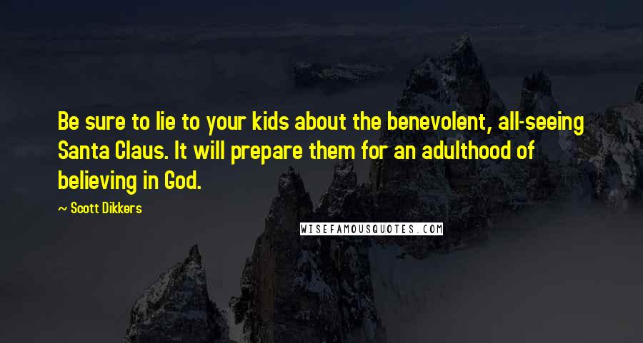 Scott Dikkers quotes: Be sure to lie to your kids about the benevolent, all-seeing Santa Claus. It will prepare them for an adulthood of believing in God.