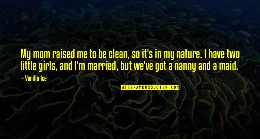 Scott Dikkers Quotes By Vanilla Ice: My mom raised me to be clean, so Scott Dikkers Quotes By Vanilla Ice: My mom raised me to be clean, so