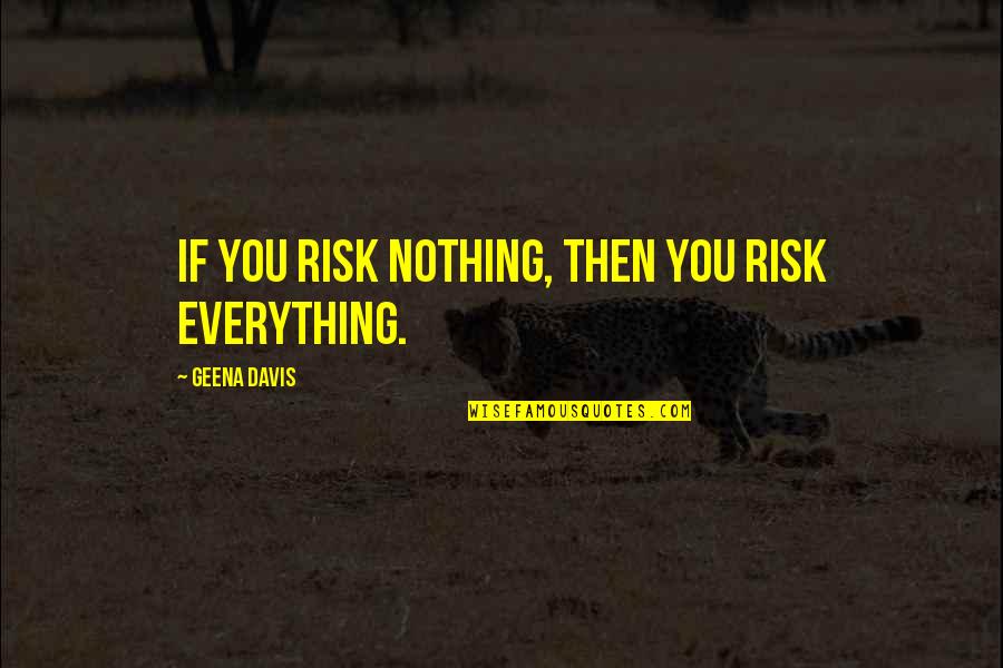 Scott Disick Kardashian Quotes By Geena Davis: If you risk nothing, then you risk everything.
