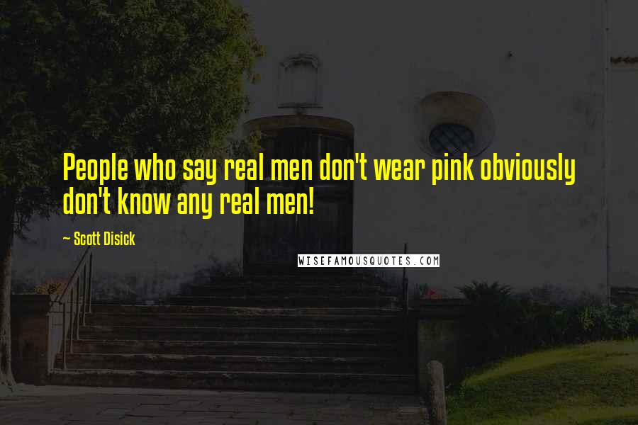 Scott Disick quotes: People who say real men don't wear pink obviously don't know any real men!