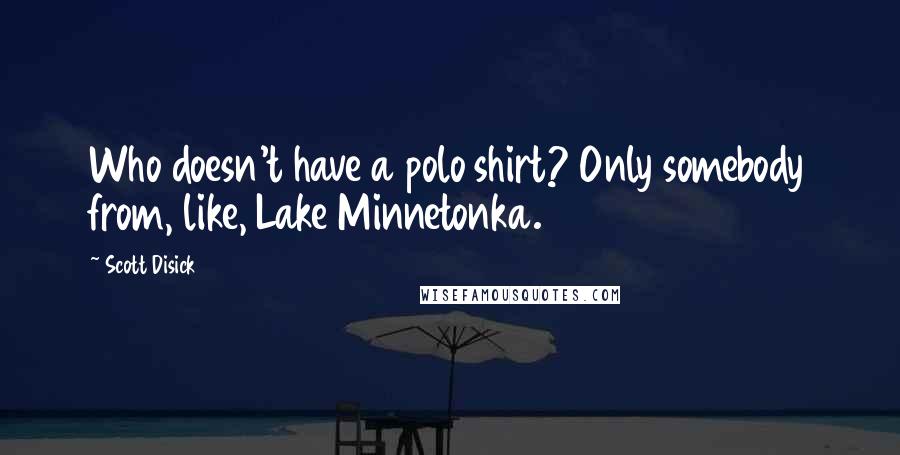 Scott Disick quotes: Who doesn't have a polo shirt? Only somebody from, like, Lake Minnetonka.