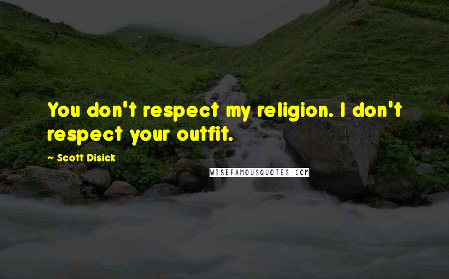 Scott Disick quotes: You don't respect my religion. I don't respect your outfit.