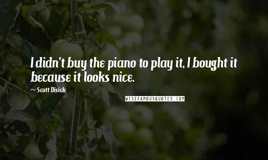 Scott Disick quotes: I didn't buy the piano to play it, I bought it because it looks nice.