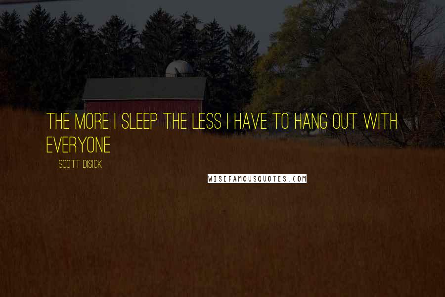 Scott Disick quotes: The more I sleep the less I have to hang out with everyone