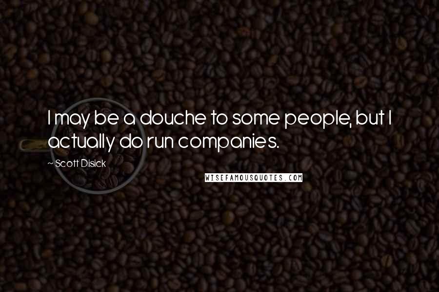 Scott Disick quotes: I may be a douche to some people, but I actually do run companies.