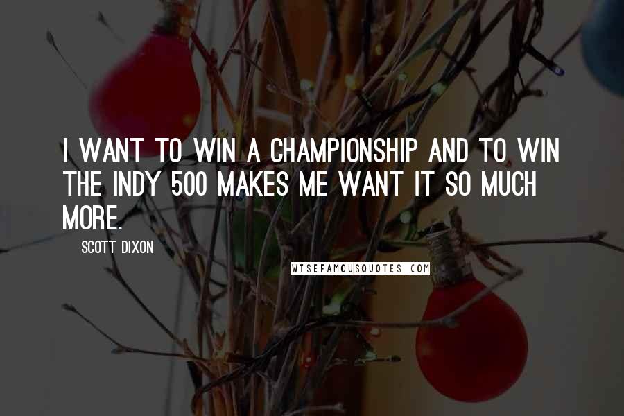 Scott Dixon quotes: I want to win a championship and to win the Indy 500 makes me want it so much more.