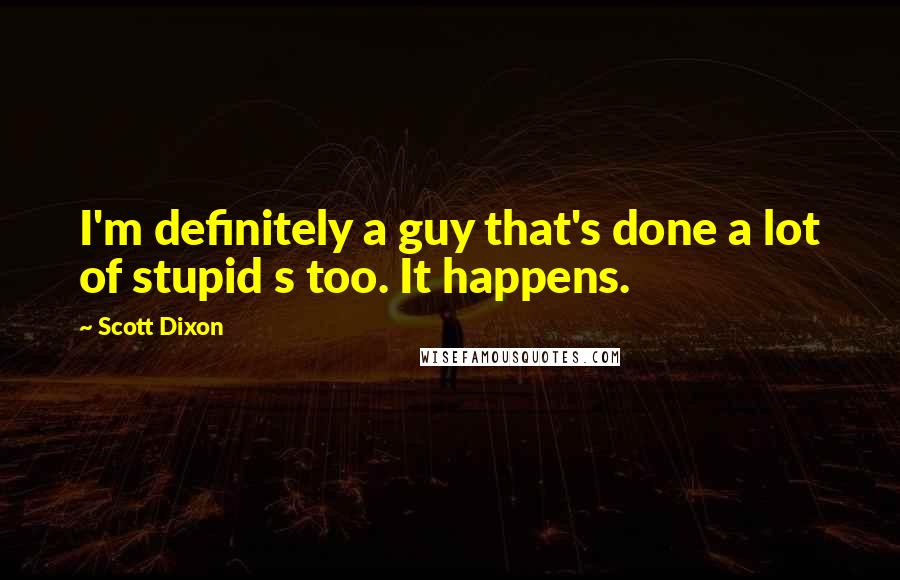 Scott Dixon quotes: I'm definitely a guy that's done a lot of stupid s too. It happens. Scott Dixon quotes: I'm definitely a guy that's done a lot of stupid s too. It happens.