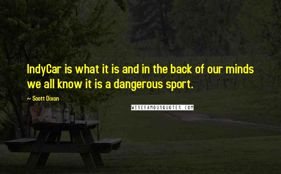 Scott Dixon quotes: IndyCar is what it is and in the back of our minds we all know it is a dangerous sport. Scott Dixon quotes: IndyCar is what it is and in the back of our minds we all know it is a dangerous sport.
