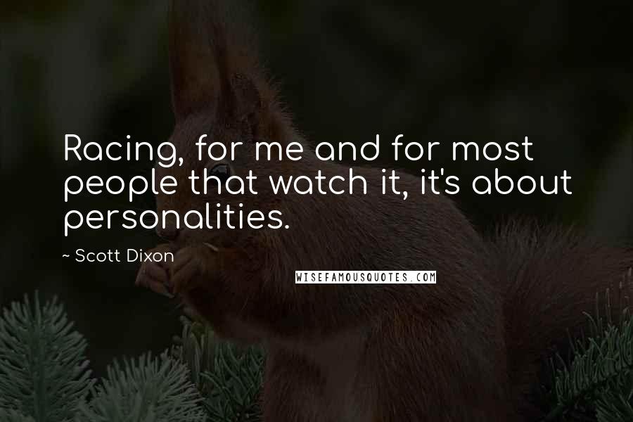 Scott Dixon quotes: Racing, for me and for most people that watch it, it's about personalities. Scott Dixon quotes: Racing, for me and for most people that watch it, it's about personalities.