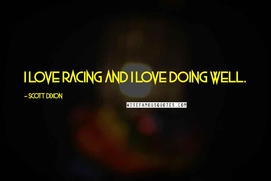 Scott Dixon quotes: I love racing and I love doing well. Scott Dixon quotes: I love racing and I love doing well.