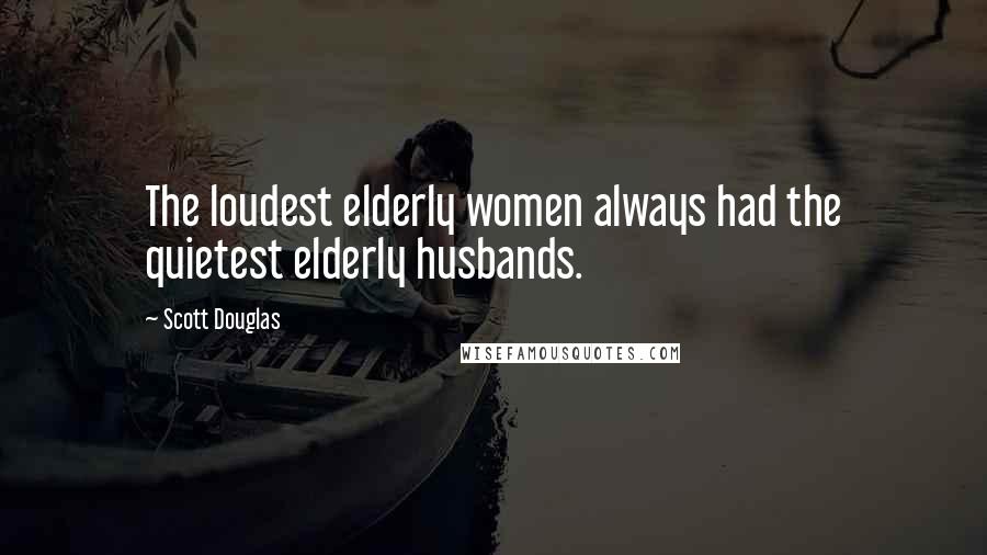 Scott Douglas quotes: The loudest elderly women always had the quietest elderly husbands.