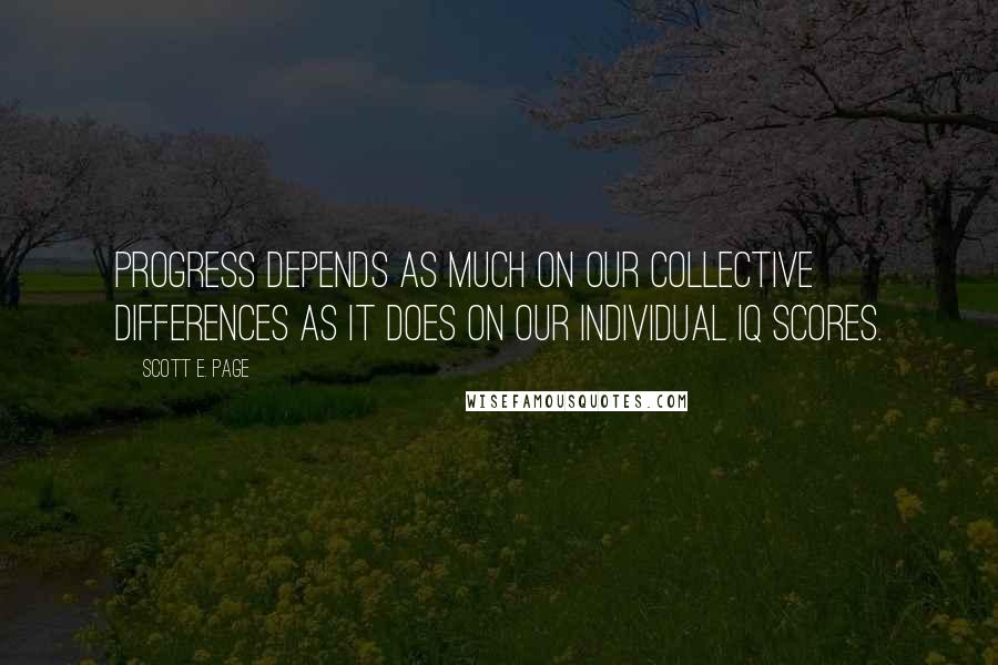 Scott E. Page quotes: Progress depends as much on our collective differences as it does on our individual IQ scores.
