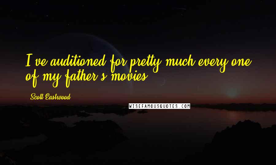 Scott Eastwood quotes: I've auditioned for pretty much every one of my father's movies.