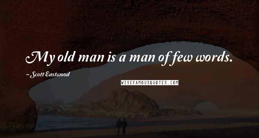 Scott Eastwood quotes: My old man is a man of few words.