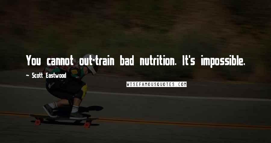 Scott Eastwood quotes: You cannot out-train bad nutrition. It's impossible.