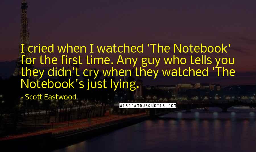 Scott Eastwood quotes: I cried when I watched 'The Notebook' for the first time. Any guy who tells you they didn't cry when they watched 'The Notebook's just lying.