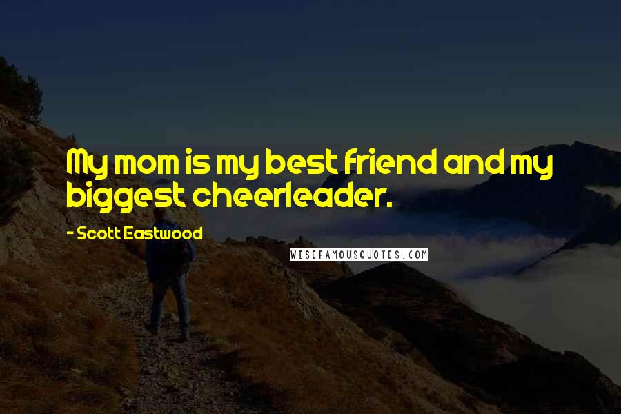 Scott Eastwood quotes: My mom is my best friend and my biggest cheerleader.