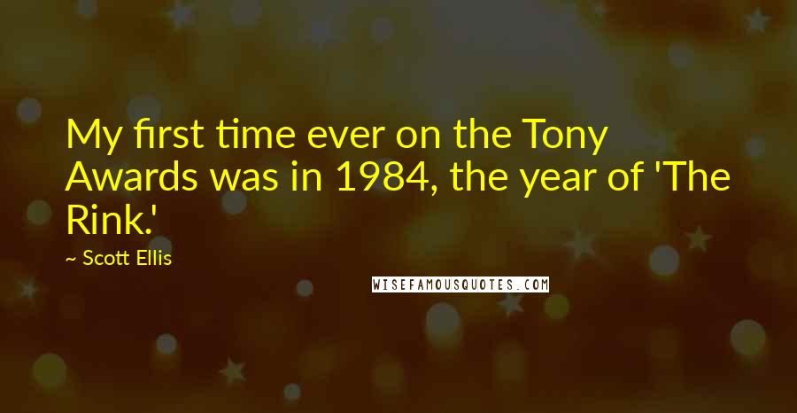 Scott Ellis quotes: My first time ever on the Tony Awards was in 1984, the year of 'The Rink.'