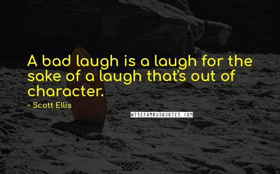 Scott Ellis quotes: A bad laugh is a laugh for the sake of a laugh that's out of character.