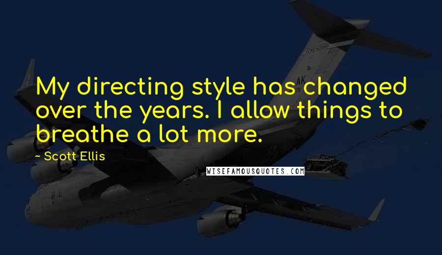 Scott Ellis quotes: My directing style has changed over the years. I allow things to breathe a lot more.