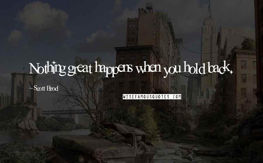 Scott Elrod quotes: Nothing great happens when you hold back.