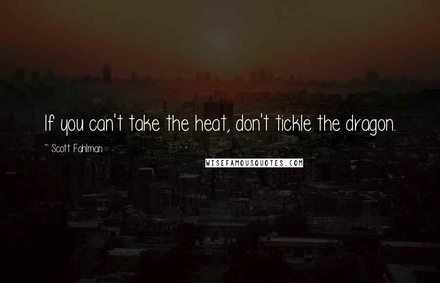 Scott Fahlman quotes: If you can't take the heat, don't tickle the dragon.