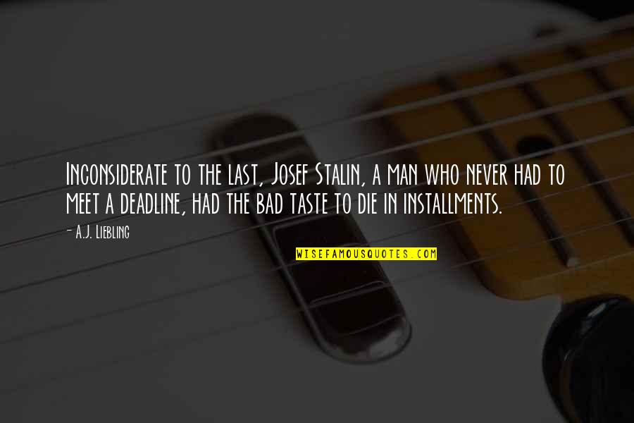 Scott Farquhar Quotes By A.J. Liebling: Inconsiderate to the last, Josef Stalin, a man Scott Farquhar Quotes By A.J. Liebling: Inconsiderate to the last, Josef Stalin, a man