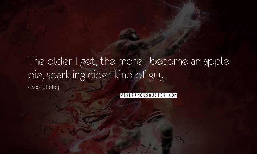 Scott Foley quotes: The older I get, the more I become an apple pie, sparkling cider kind of guy.