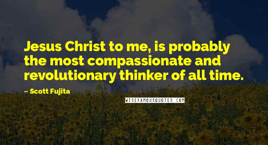 Scott Fujita quotes: Jesus Christ to me, is probably the most compassionate and revolutionary thinker of all time.