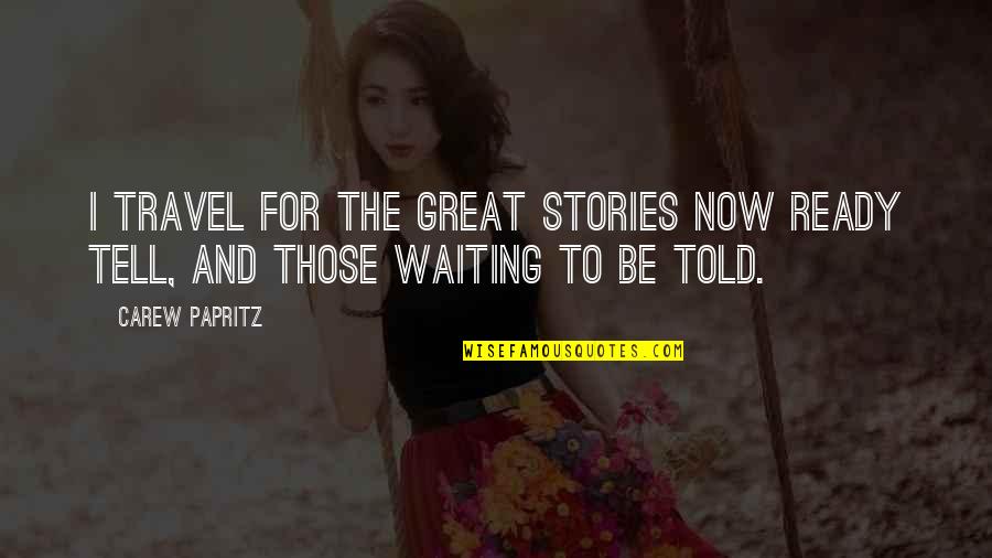 Scott G Shore Quotes By Carew Papritz: I travel for the great stories now ready