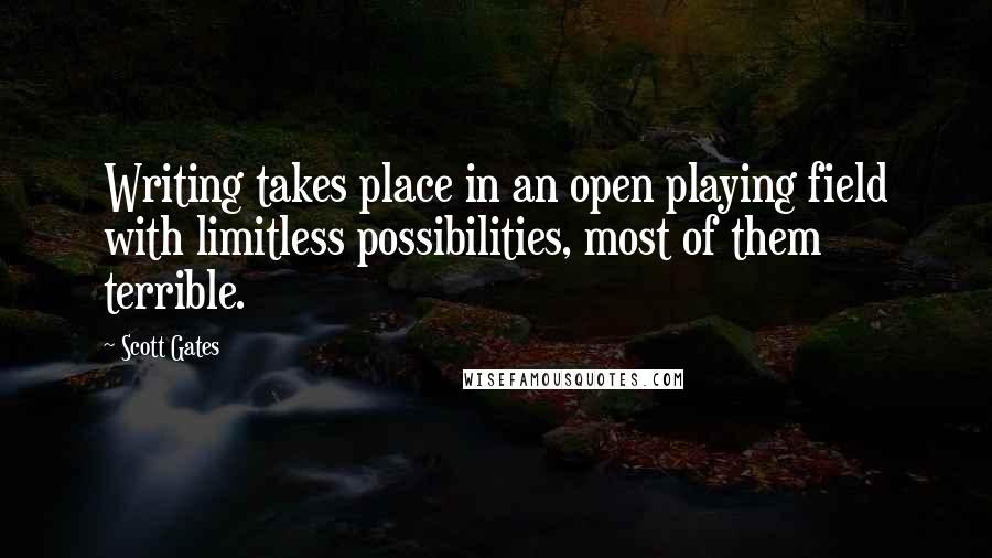Scott Gates quotes: Writing takes place in an open playing field with limitless possibilities, most of them terrible.
