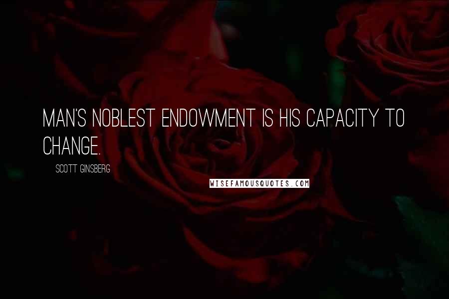 Scott Ginsberg quotes: Man's noblest endowment is his capacity to change.