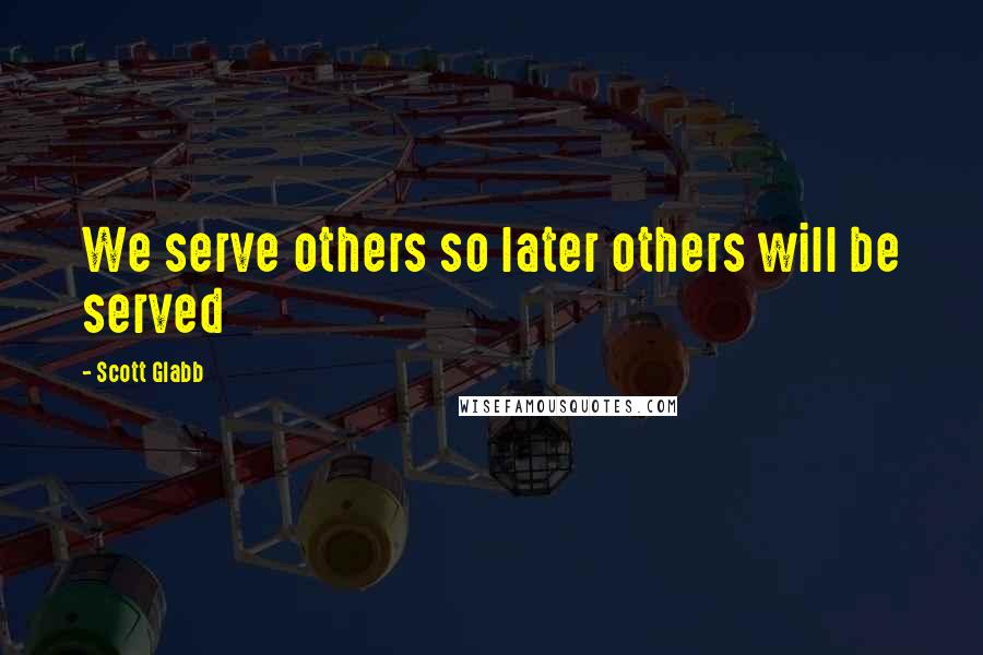 Scott Glabb quotes: We serve others so later others will be served