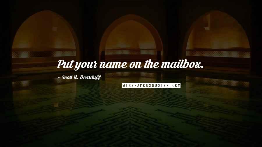 Scott H. Dearduff quotes: Put your name on the mailbox.