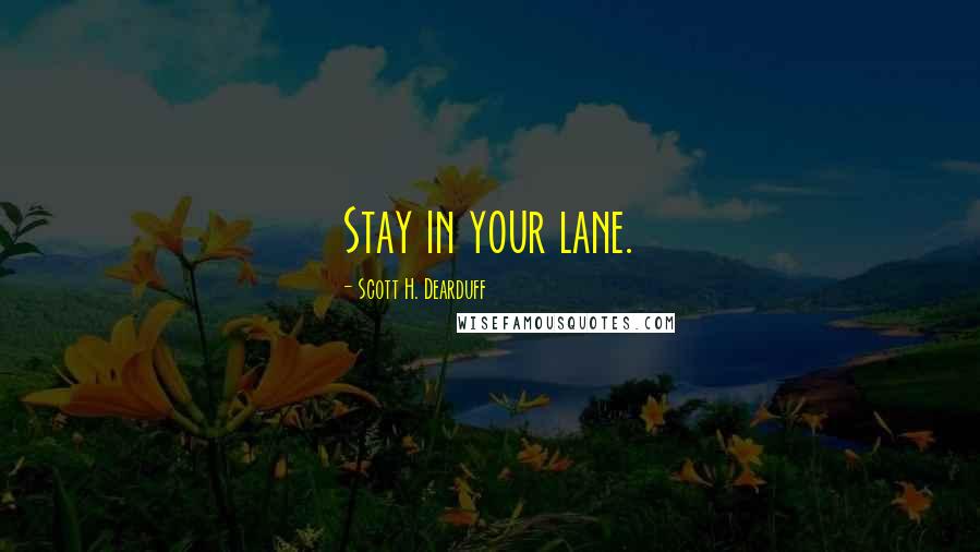 Scott H. Dearduff quotes: Stay in your lane.