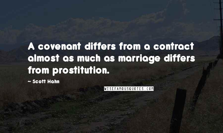 Scott Hahn quotes: A covenant differs from a contract almost as much as marriage differs from prostitution.