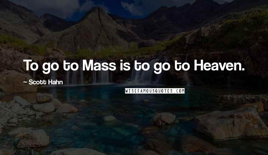 Scott Hahn quotes: To go to Mass is to go to Heaven.