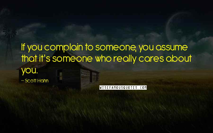 Scott Hahn quotes: If you complain to someone, you assume that it's someone who really cares about you.
