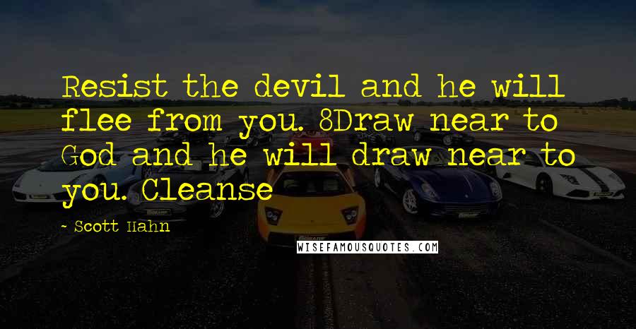 Scott Hahn quotes: Resist the devil and he will flee from you. 8Draw near to God and he will draw near to you. Cleanse