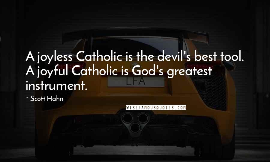 Scott Hahn quotes: A joyless Catholic is the devil's best tool. A joyful Catholic is God's greatest instrument.