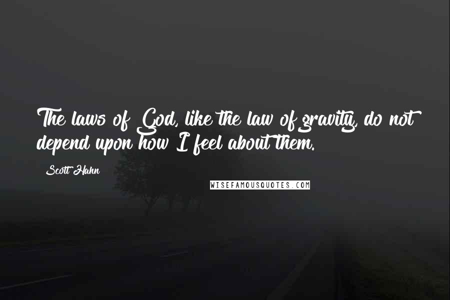 Scott Hahn quotes: The laws of God, like the law of gravity, do not depend upon how I feel about them.