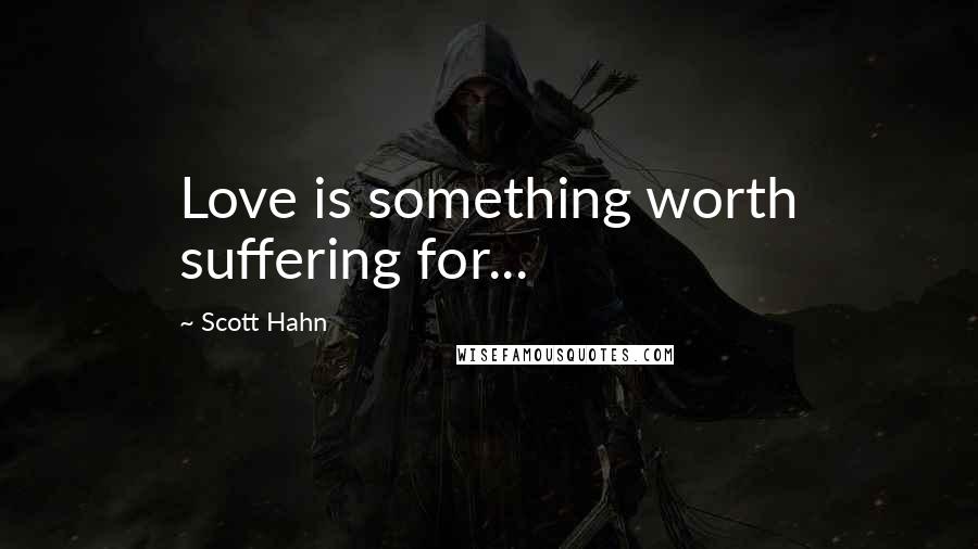 Scott Hahn quotes: Love is something worth suffering for...