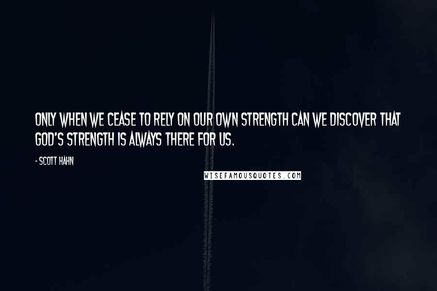 Scott Hahn quotes: Only when we cease to rely on our own strength can we discover that God's strength is always there for us.
