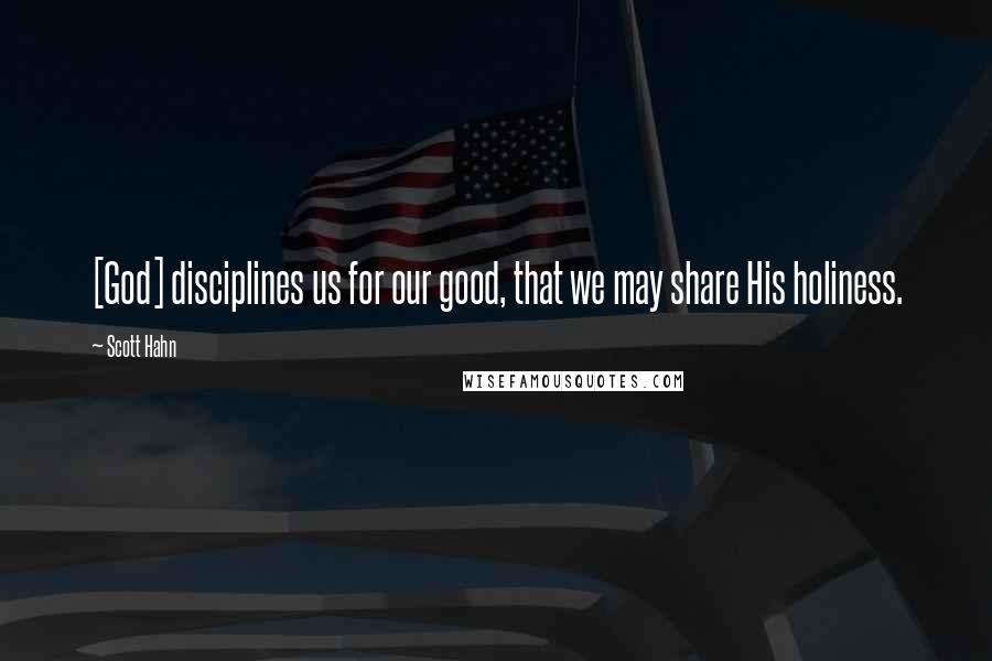 Scott Hahn quotes: [God] disciplines us for our good, that we may share His holiness.