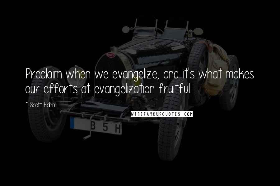 Scott Hahn quotes: Proclaim when we evangelize, and it's what makes our efforts at evangelization fruitful.