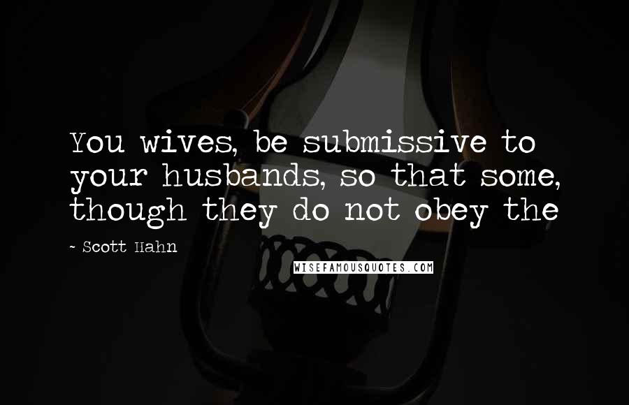 Scott Hahn quotes: You wives, be submissive to your husbands, so that some, though they do not obey the