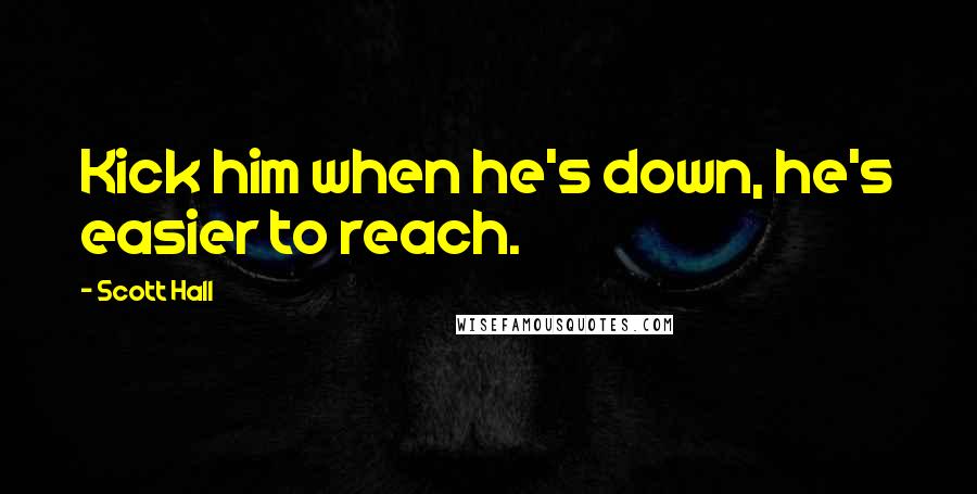 Scott Hall quotes: Kick him when he's down, he's easier to reach.