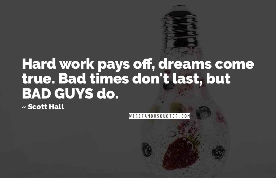 Scott Hall quotes: Hard work pays off, dreams come true. Bad times don't last, but BAD GUYS do.