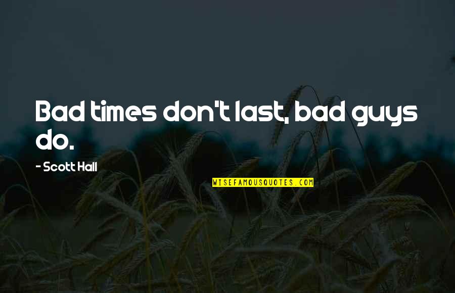 Scott Hall Quotes By Scott Hall: Bad times don't last, bad guys do. Scott Hall Quotes By Scott Hall: Bad times don't last, bad guys do.
